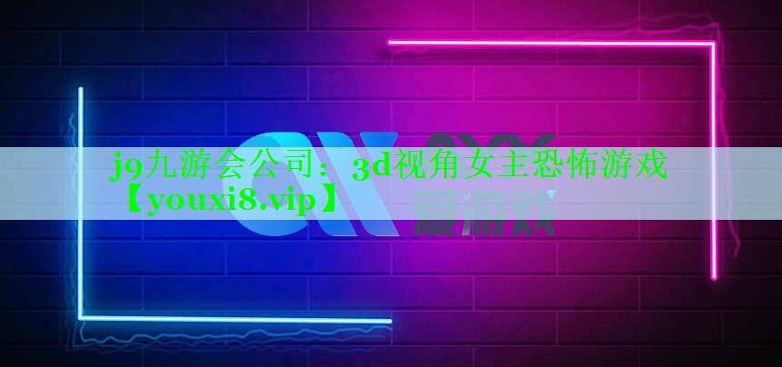 j9九游会公司：3d视角女主恐怖游戏