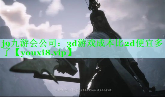 j9九游会公司：3d游戏成本比2d便宜多了