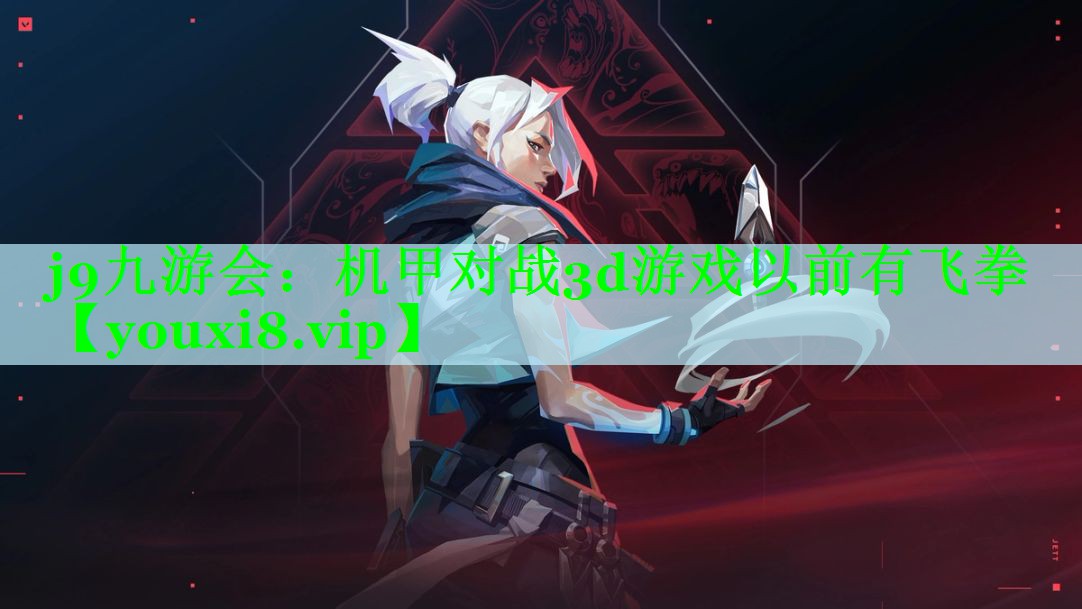 j9九游会：机甲对战3d游戏以前有飞拳
