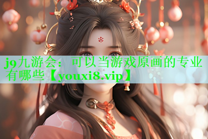 j9九游会：可以当游戏原画的专业有哪些