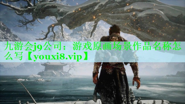 九游会j9公司：游戏原画场景作品名称怎么写