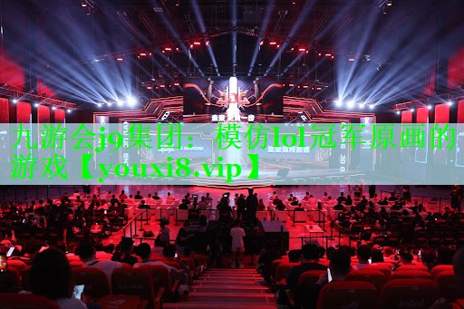 九游会j9集团：模仿lol冠军原画的游戏