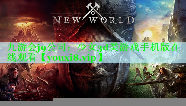 九游会j9公司：少女3d类游戏手机版在线观看