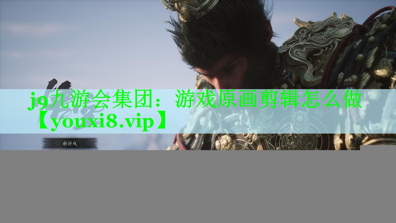 j9九游会集团：游戏原画剪辑怎么做
