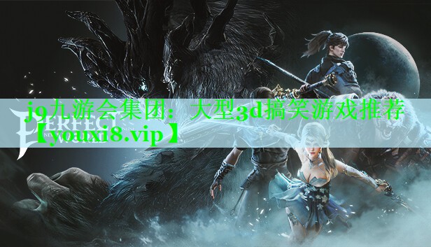 j9九游会集团：大型3d搞笑游戏推荐