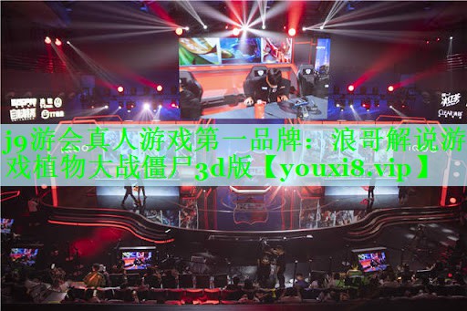 j9游会真人游戏第一品牌：浪哥解说游戏植物大战僵尸3d版