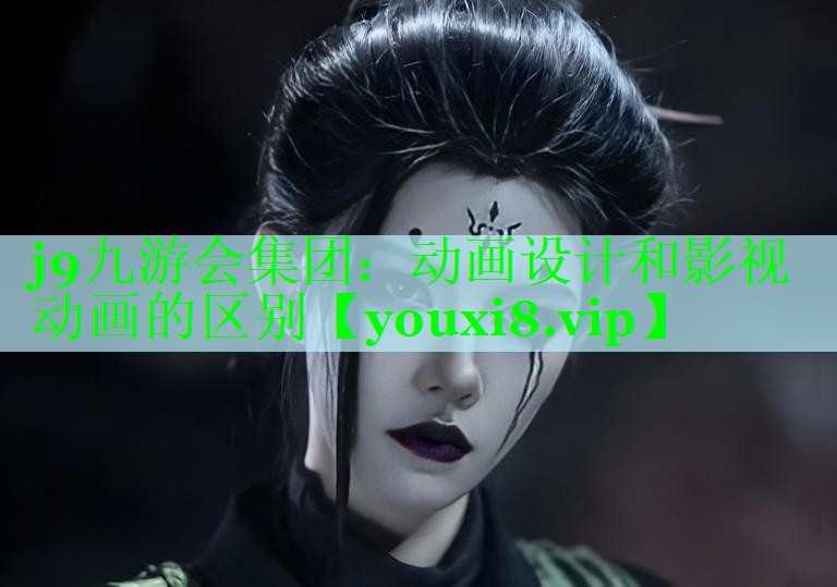 j9九游会集团：动画设计和影视动画的区别