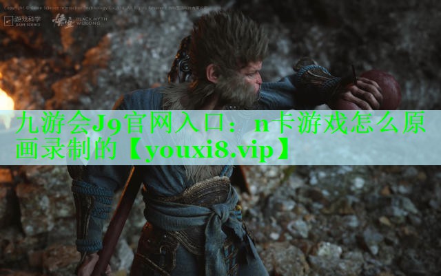 九游会J9官网入口：n卡游戏怎么原画录制的