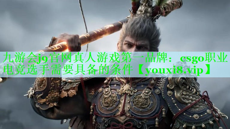 九游会j9官网真人游戏第一品牌：csgo职业电竞选手需要具备的条件