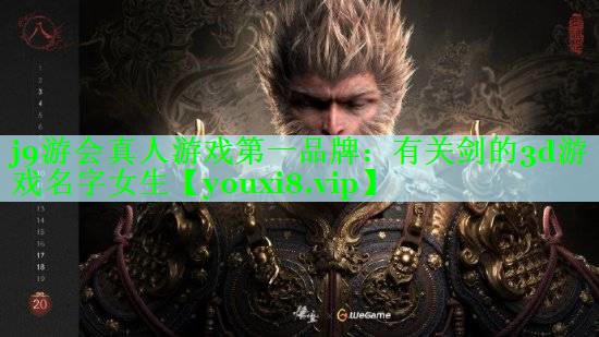 j9游会真人游戏第一品牌：有关剑的3d游戏名字女生