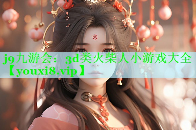 j9九游会：3d类火柴人小游戏大全