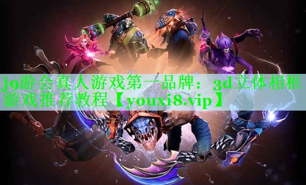 j9游会真人游戏第一品牌：3d立体相框游戏推荐教程