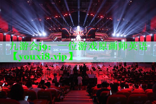 九游会j9：一位游戏原画师英语