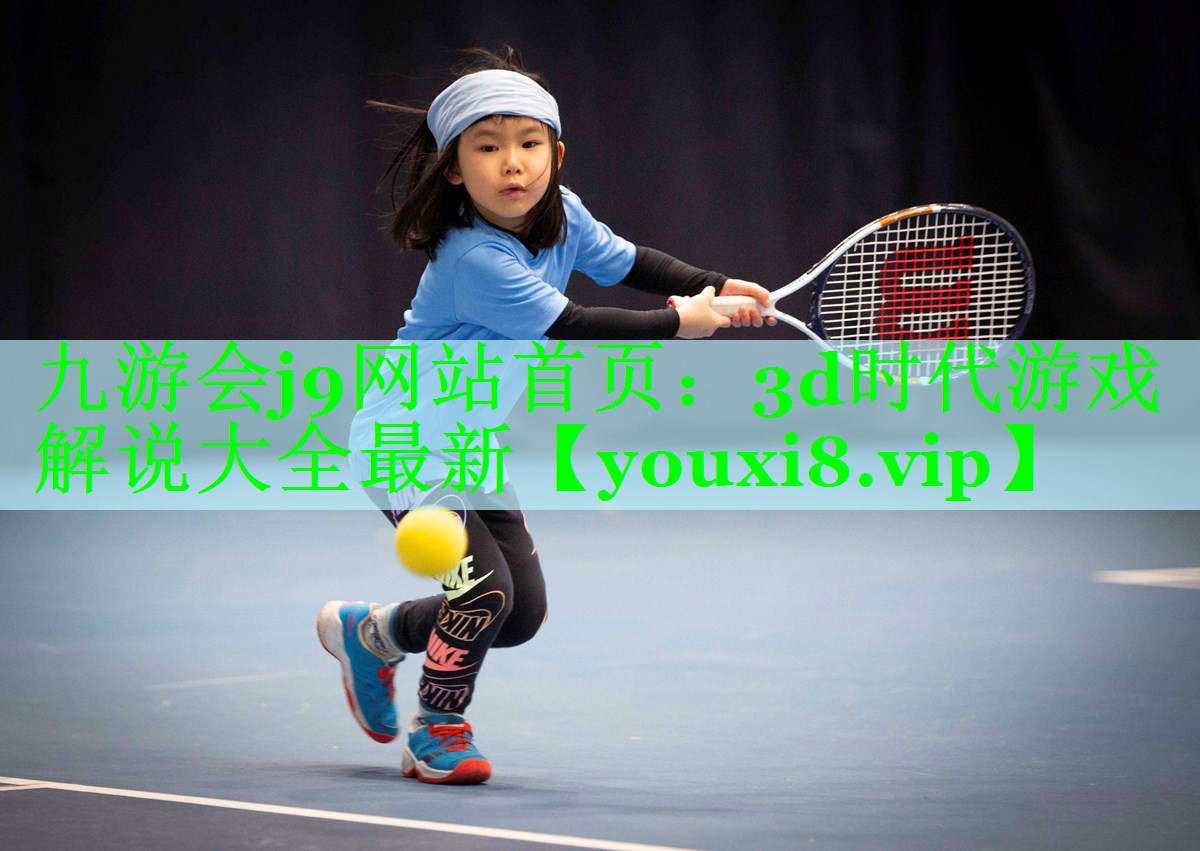 九游会j9网站首页：3d时代游戏解说大全最新