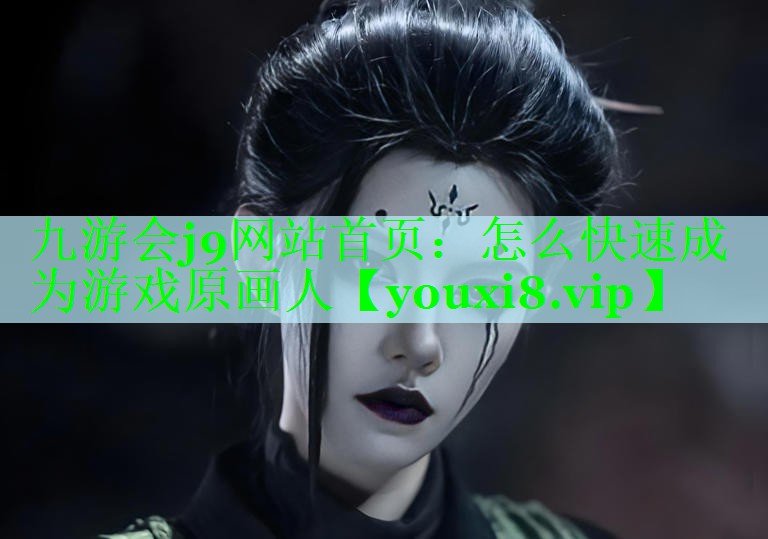 九游会j9网站首页：怎么快速成为游戏原画人