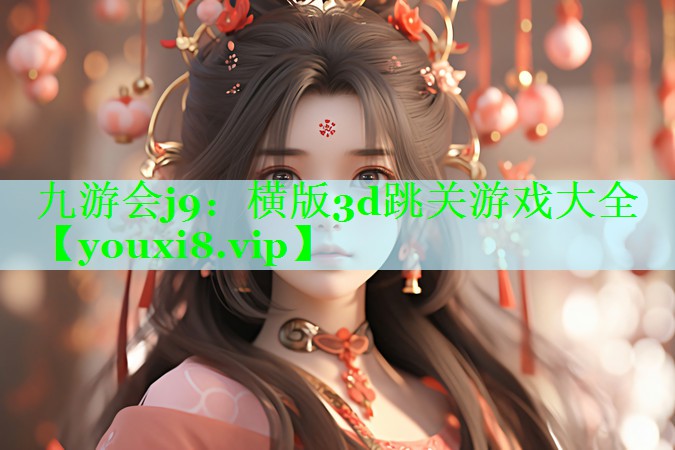 九游会j9：横版3d跳关游戏大全