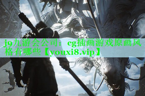 j9九游会公司：cg插画游戏原画风格有哪些