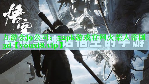 九游会j9公司：52pk游戏官网火柴人帝国3d
