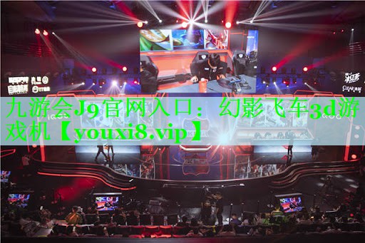 九游会J9官网入口：幻影飞车3d游戏机