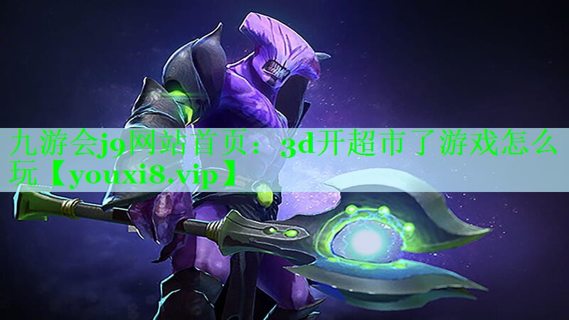 九游会j9网站首页：3d开超市了游戏怎么玩