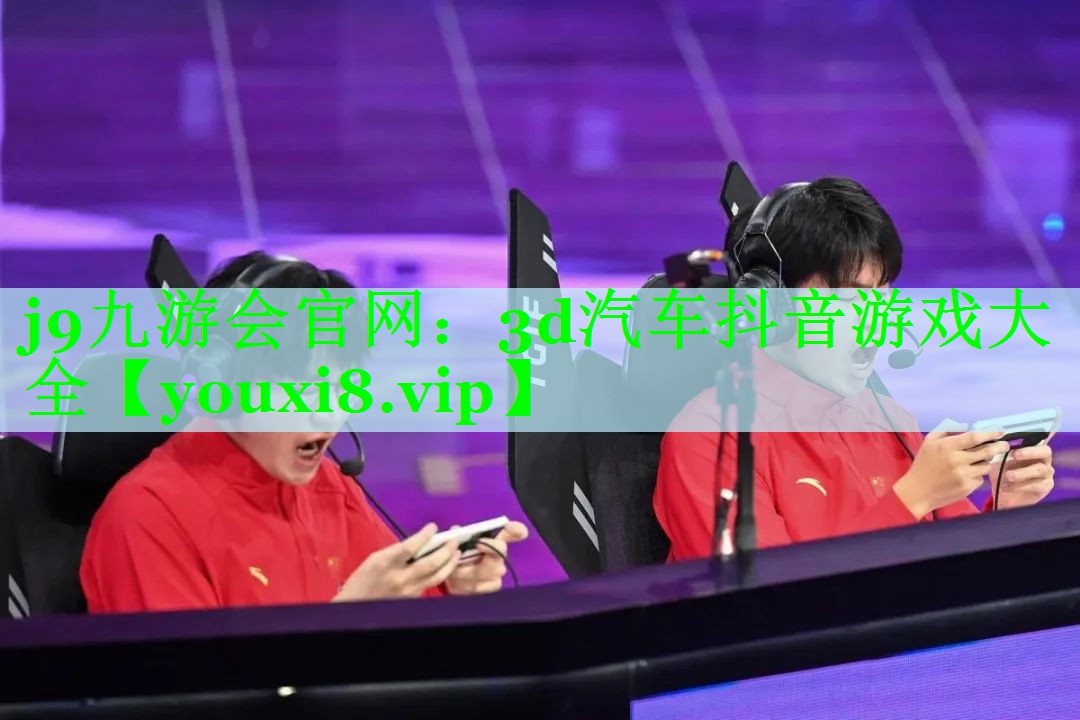 j9九游会官网：3d汽车抖音游戏大全