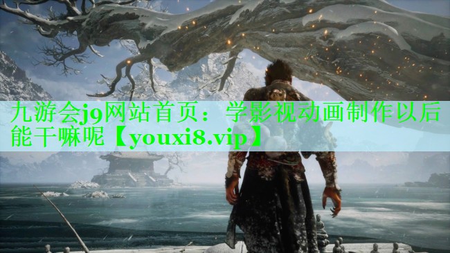 学影视动画制作以后能干嘛呢